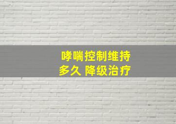 哮喘控制维持多久 降级治疗